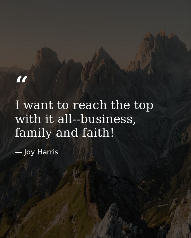 I want to reach the top with it all--business, family and faith! — Joy Harris
