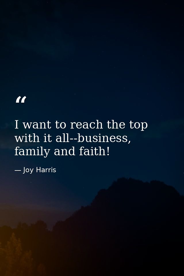 I want to reach the top with it all--business, family and faith! — Joy Harris