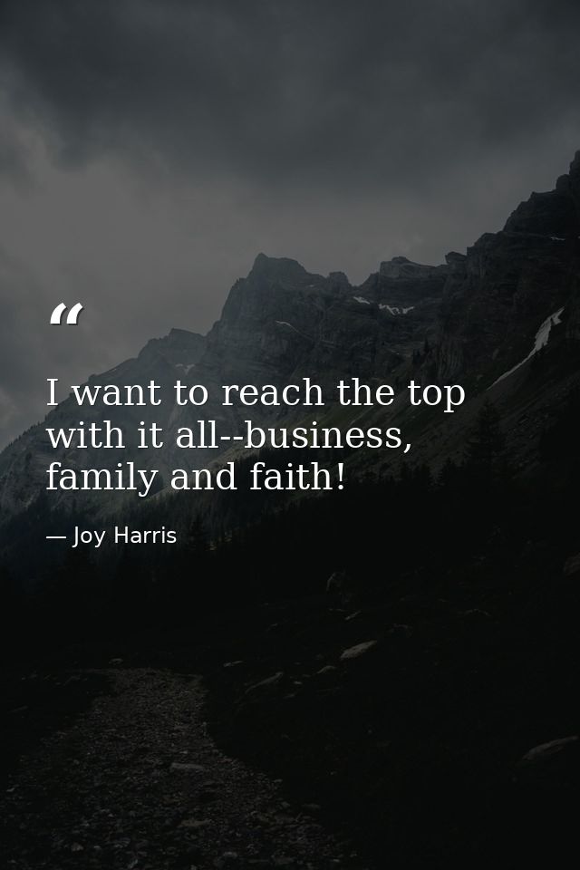 I want to reach the top with it all--business, family and faith! — Joy Harris