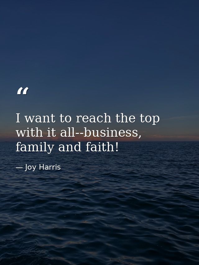 I want to reach the top with it all--business, family and faith! — Joy Harris