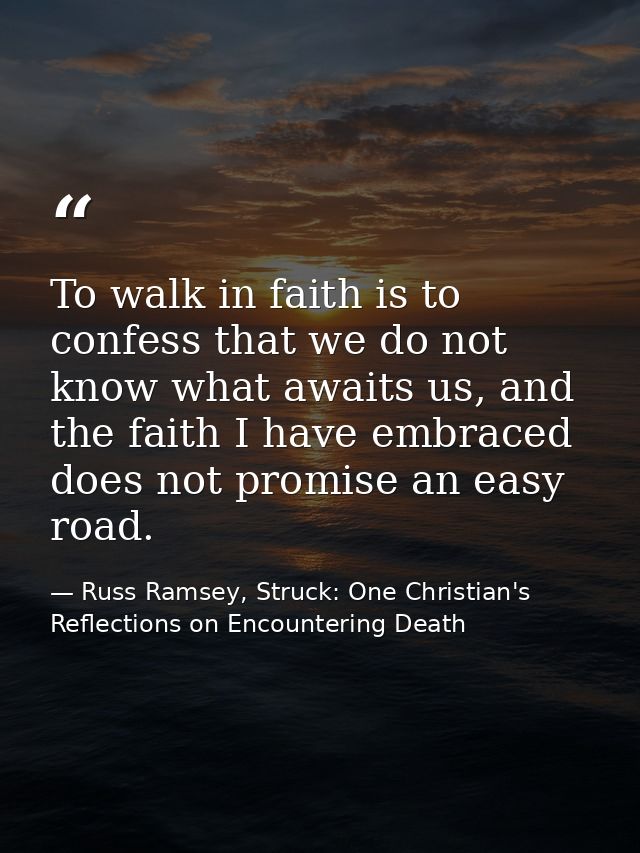 To walk in faith is to confess that we do not know what awaits us, and the faith I have embraced does not promise an eas — Russ Ramsey, Struck: One Christian's Reflections on Encountering Death