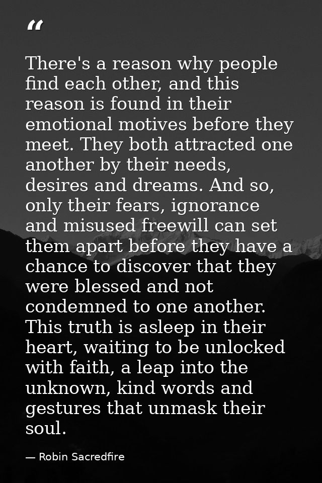 There's a reason why people find each other, and this reason is found in their emotional motives before they meet. They  — Robin Sacredfire
