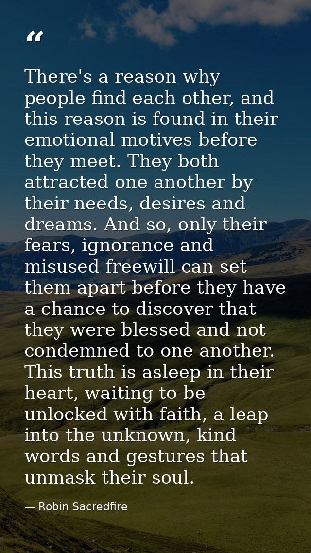 There's a reason why people find each other, and this reason is found in their emotional motives before they meet. They  — Robin Sacredfire