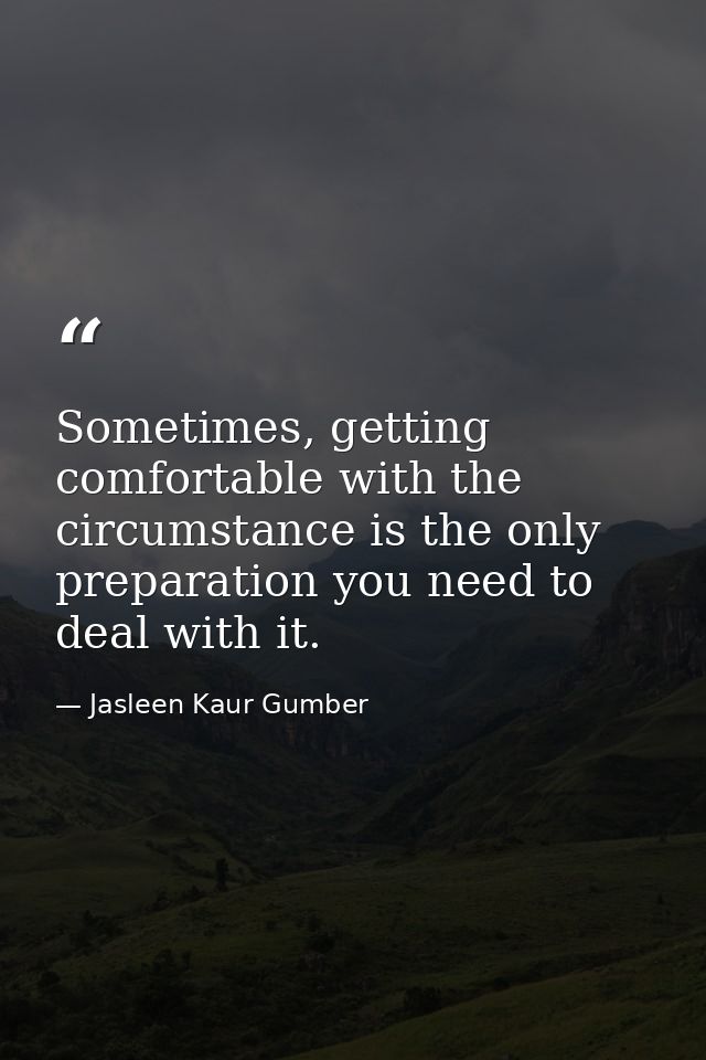 Sometimes, getting comfortable with the circumstance is the only preparation you need to deal with it. — Jasleen Kaur Gumber