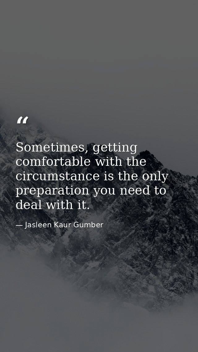 Sometimes, getting comfortable with the circumstance is the only preparation you need to deal with it. — Jasleen Kaur Gumber