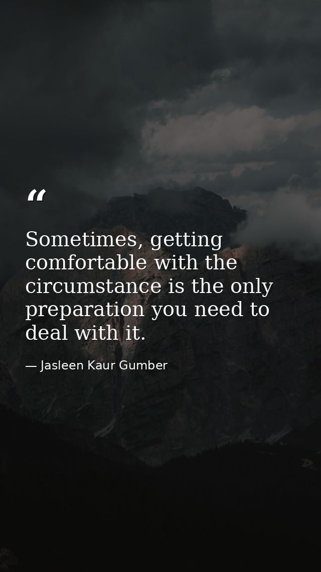 Sometimes, getting comfortable with the circumstance is the only preparation you need to deal with it. — Jasleen Kaur Gumber