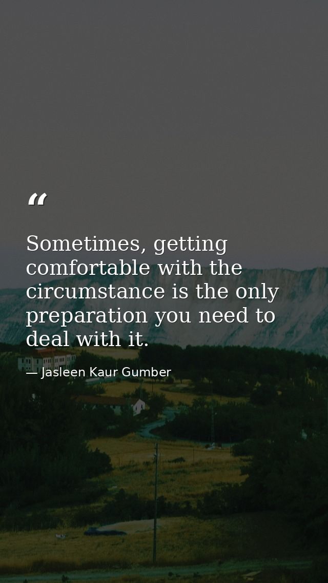 Sometimes, getting comfortable with the circumstance is the only preparation you need to deal with it. — Jasleen Kaur Gumber
