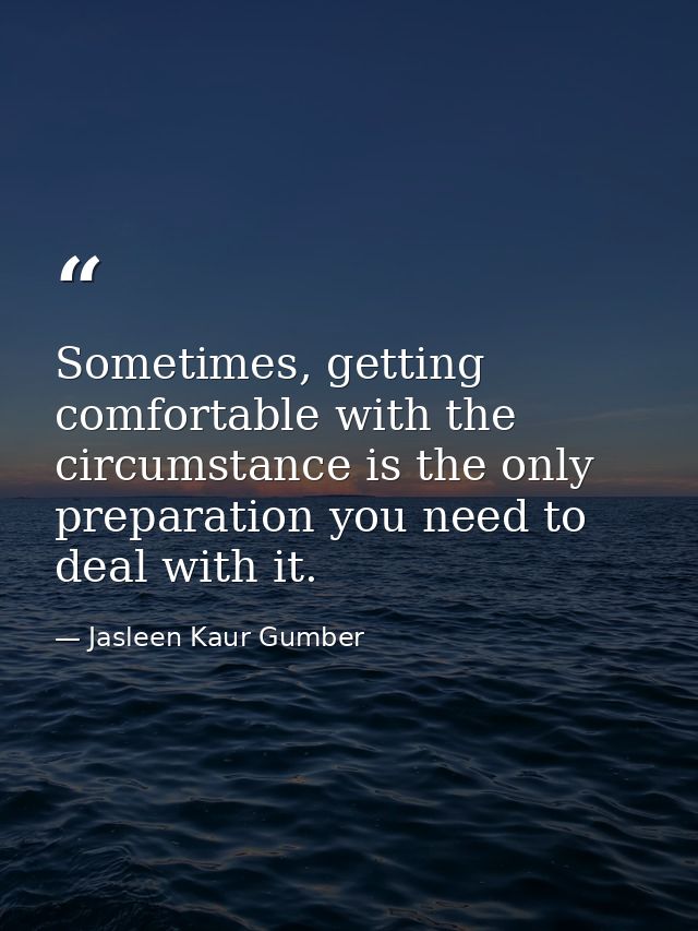 Sometimes, getting comfortable with the circumstance is the only preparation you need to deal with it. — Jasleen Kaur Gumber