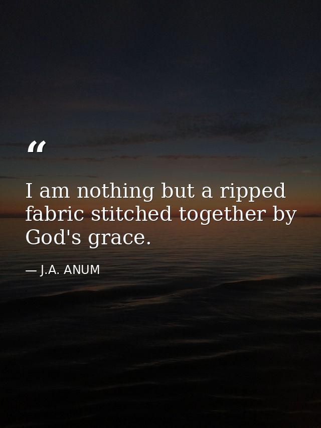 I am nothing but a ripped fabric stitched together by God's grace. — J.A. ANUM