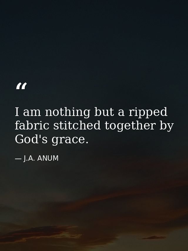 I am nothing but a ripped fabric stitched together by God's grace. — J.A. ANUM