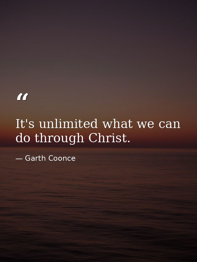 It's unlimited what we can do through Christ. — Garth Coonce