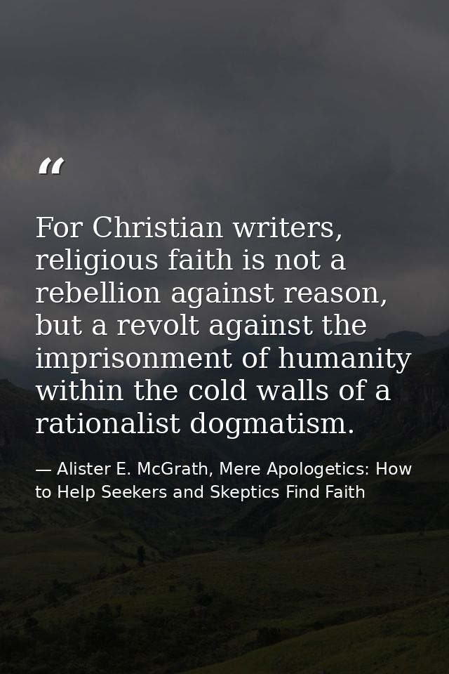 For Christian writers, religious faith is not a rebellion against reason, but a revolt against the imprisonment of human — Alister E. McGrath, Mere Apologetics: How to Help Seekers and Skeptics Find Faith