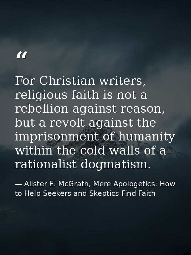 For Christian writers, religious faith is not a rebellion against reason, but a revolt against the imprisonment of human — Alister E. McGrath, Mere Apologetics: How to Help Seekers and Skeptics Find Faith