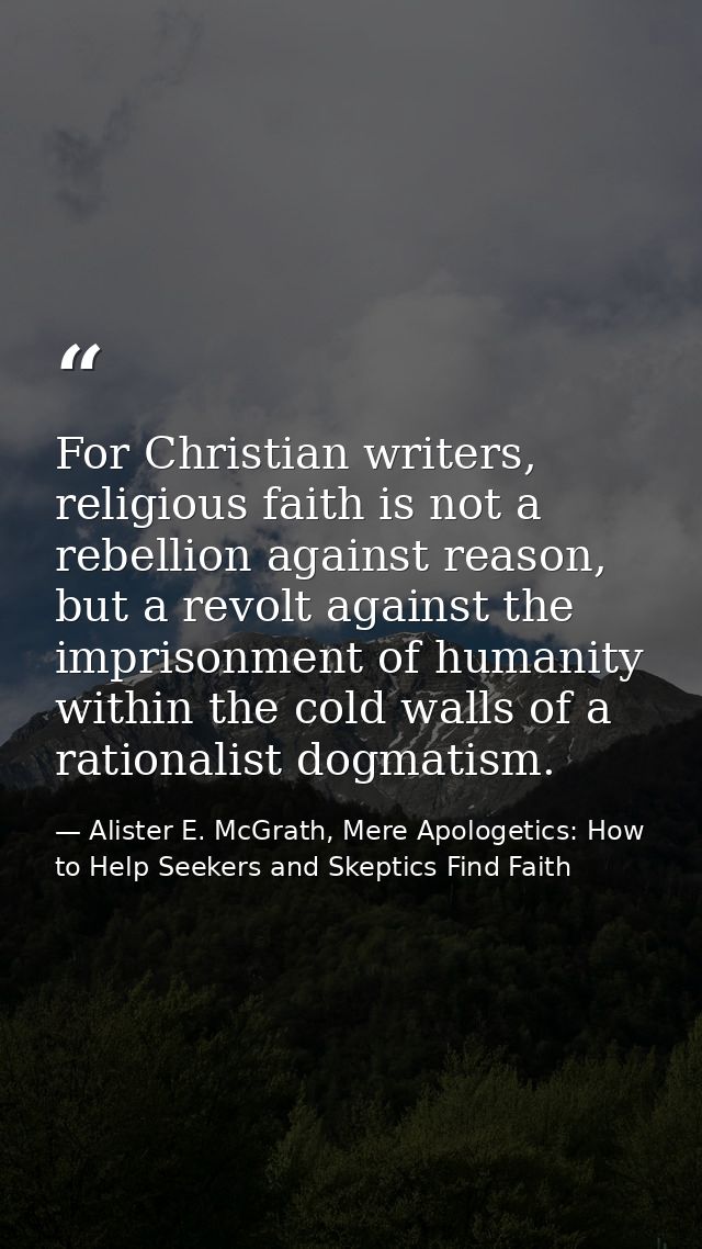 For Christian writers, religious faith is not a rebellion against reason, but a revolt against the imprisonment of human — Alister E. McGrath, Mere Apologetics: How to Help Seekers and Skeptics Find Faith