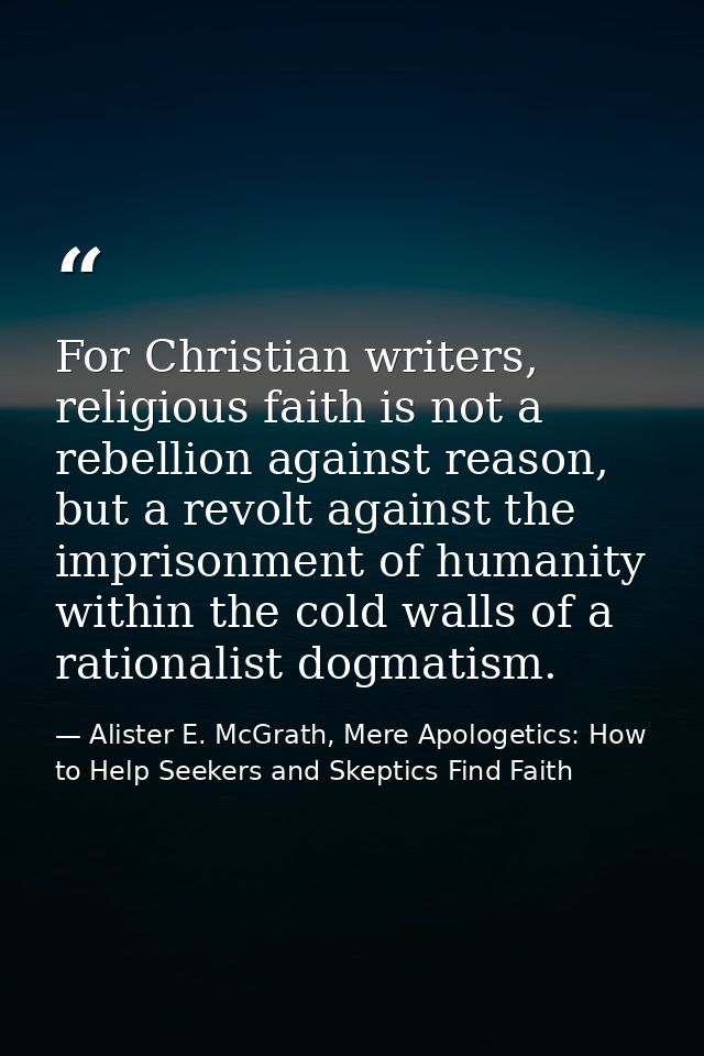For Christian writers, religious faith is not a rebellion against reason, but a revolt against the imprisonment of human — Alister E. McGrath, Mere Apologetics: How to Help Seekers and Skeptics Find Faith