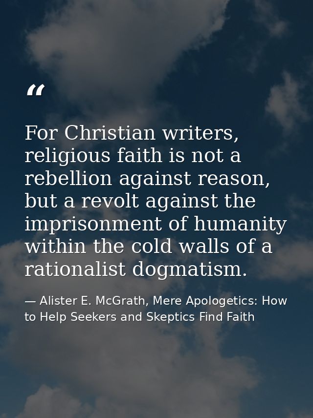 For Christian writers, religious faith is not a rebellion against reason, but a revolt against the imprisonment of human — Alister E. McGrath, Mere Apologetics: How to Help Seekers and Skeptics Find Faith