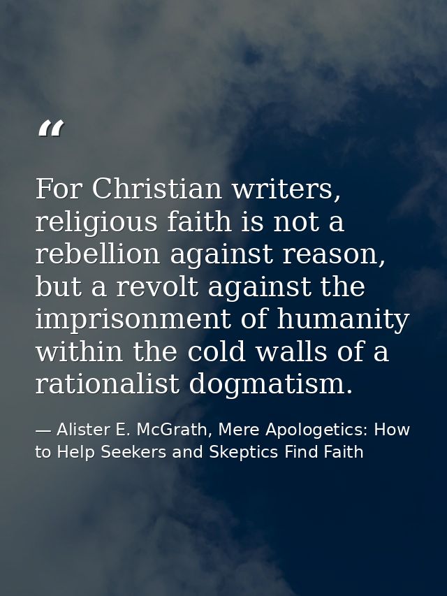 For Christian writers, religious faith is not a rebellion against reason, but a revolt against the imprisonment of human — Alister E. McGrath, Mere Apologetics: How to Help Seekers and Skeptics Find Faith