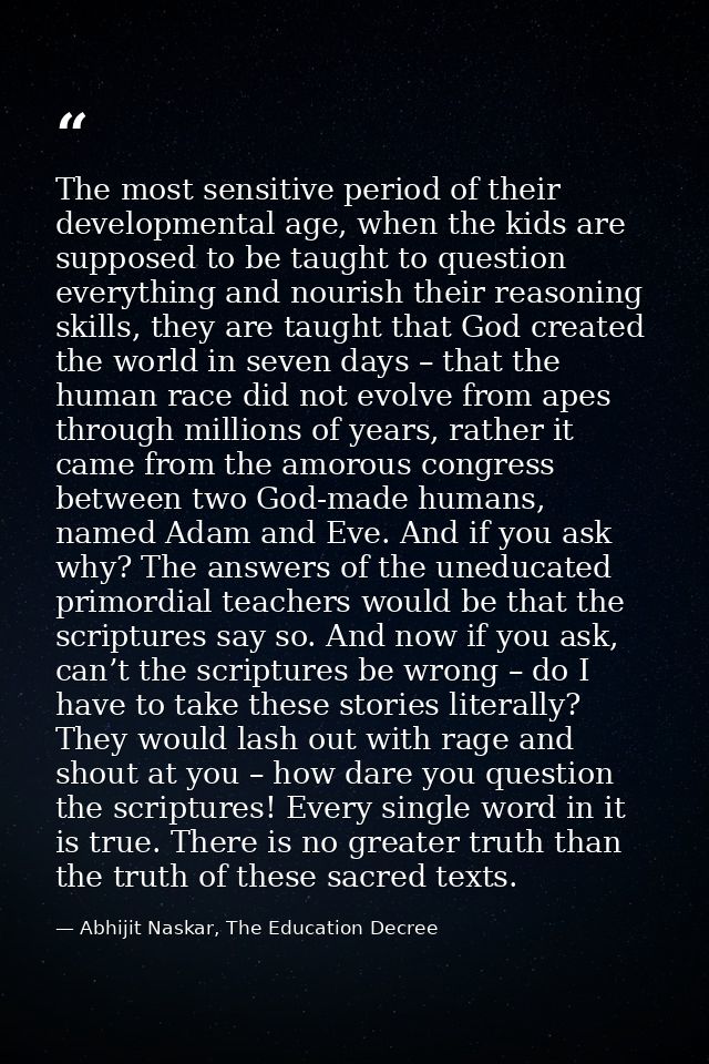 The most sensitive period of their developmental age, when the kids are supposed to be taught to question everything and — Abhijit Naskar, The Education Decree