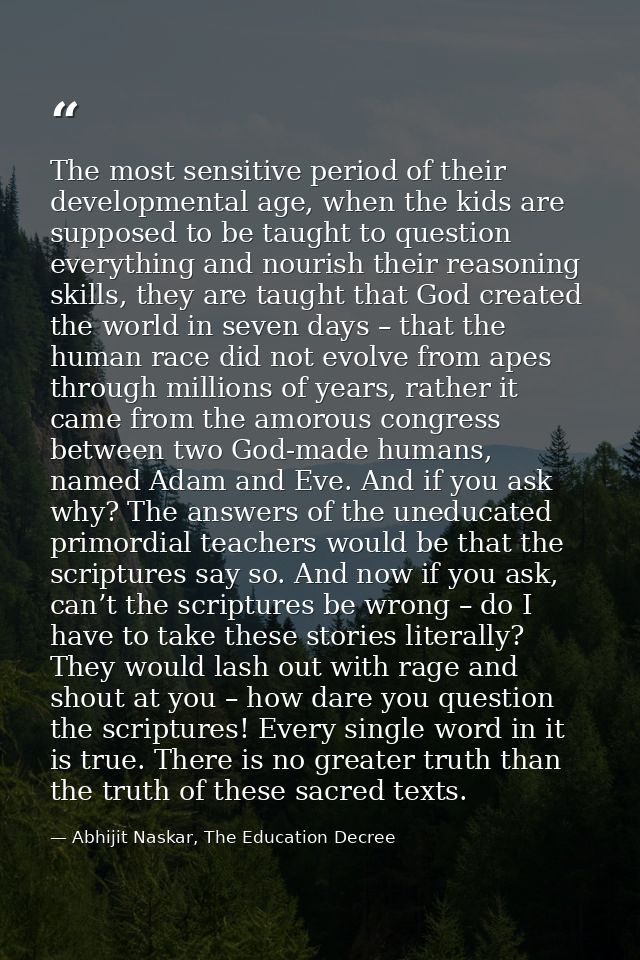 The most sensitive period of their developmental age, when the kids are supposed to be taught to question everything and — Abhijit Naskar, The Education Decree