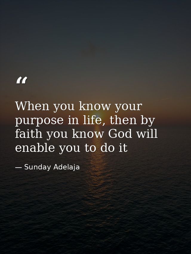 When you know your purpose in life, then by faith you know God will enable you to do it — Sunday Adelaja
