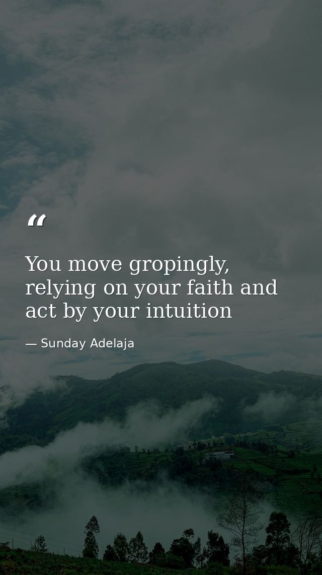 You move gropingly, relying on your faith and act by your intuition — Sunday Adelaja