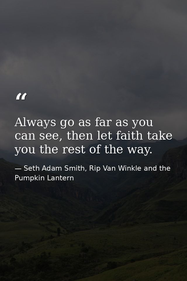 Always go as far as you can see, then let faith take you the rest of the way. — Seth Adam Smith, Rip Van Winkle and the Pumpkin Lantern