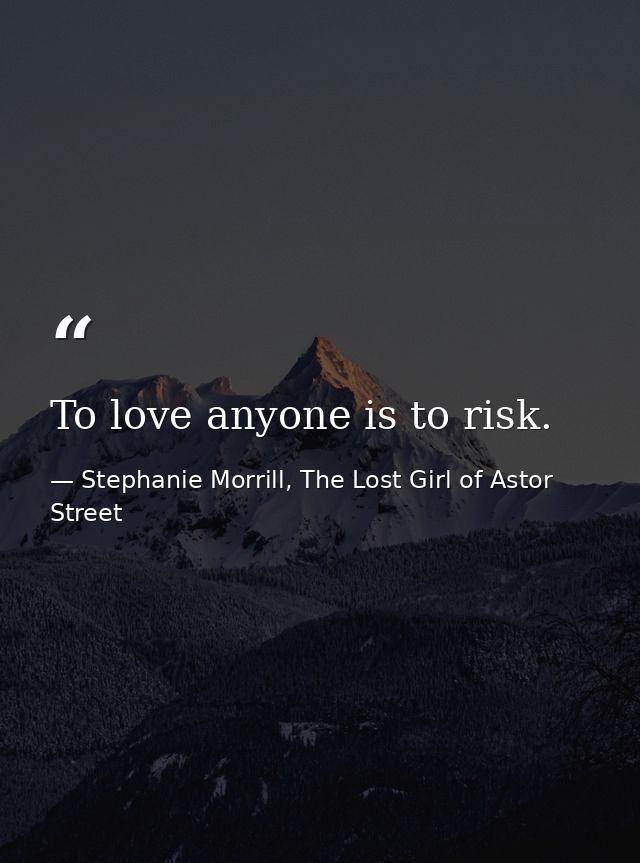 To love anyone is to risk. — Stephanie Morrill, The Lost Girl of Astor Street