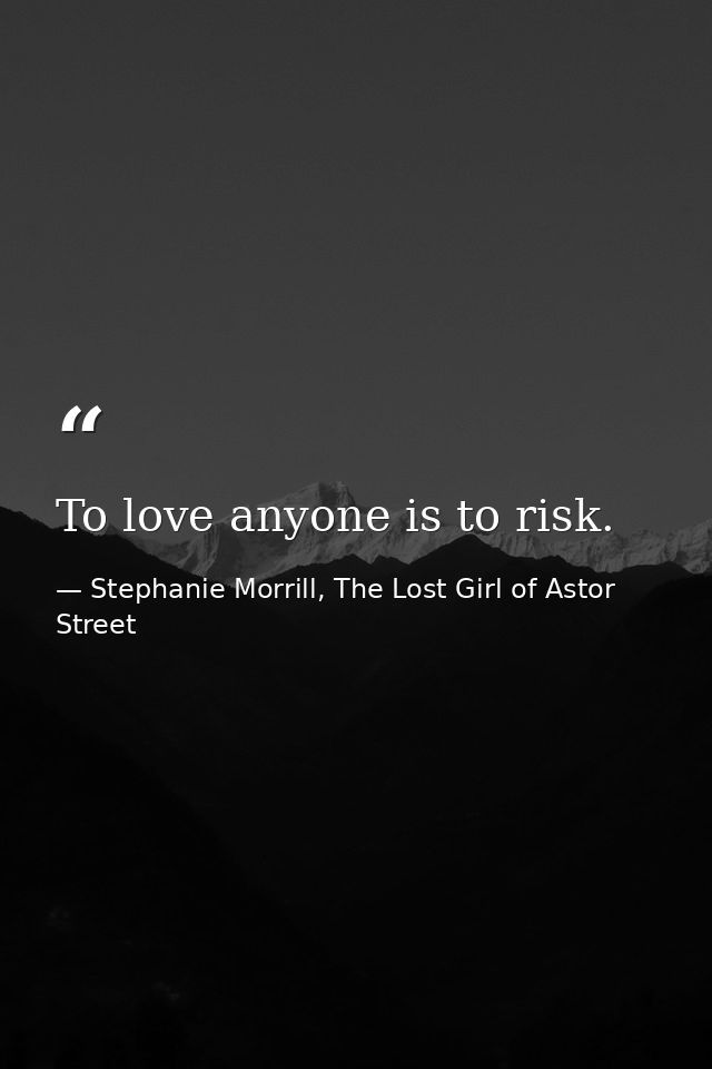 To love anyone is to risk. — Stephanie Morrill, The Lost Girl of Astor Street