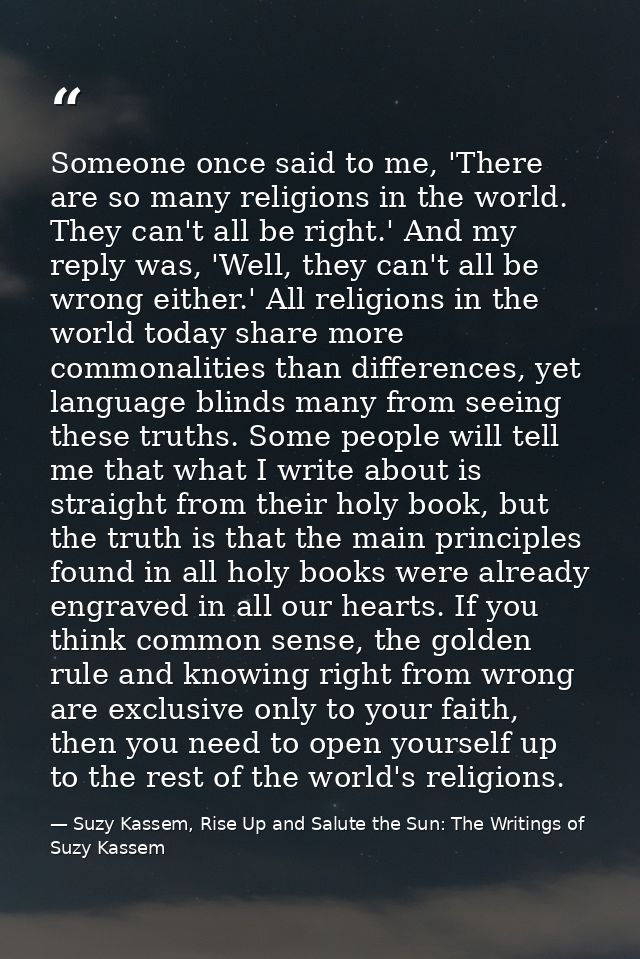 Someone once said to me, 'There are so many religions in the world. They can't all be right.' And my reply was, 'Well, t — Suzy Kassem, Rise Up and Salute the Sun: The Writings of Suzy Kassem