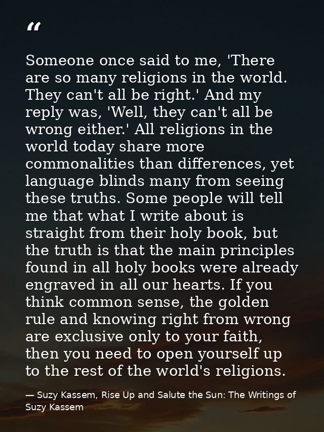 Someone once said to me, 'There are so many religions in the world. They can't all be right.' And my reply was, 'Well, t — Suzy Kassem, Rise Up and Salute the Sun: The Writings of Suzy Kassem