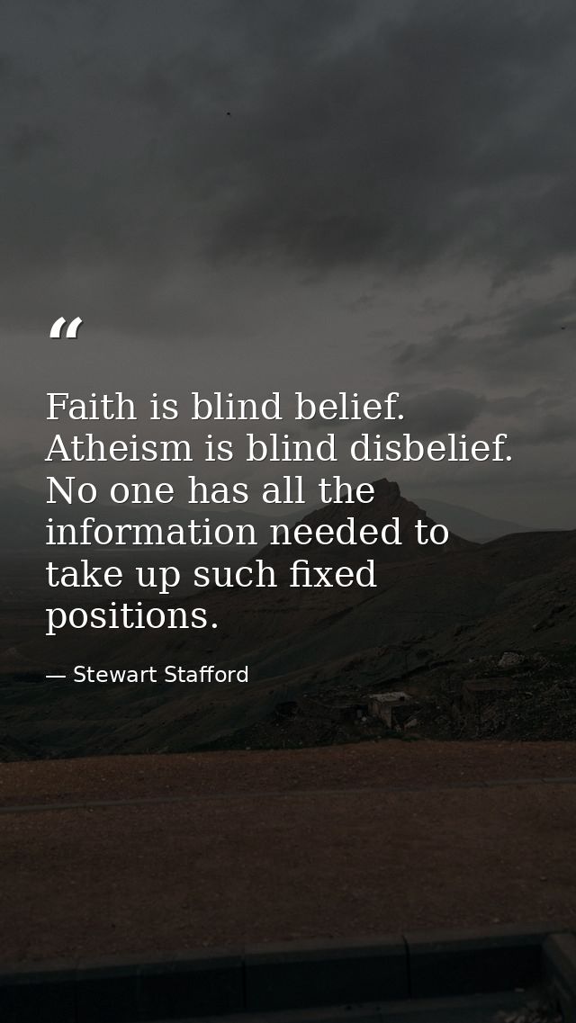 Faith is blind belief. Atheism is blind disbelief. No one has all the information needed to take up such fixed positions — Stewart Stafford