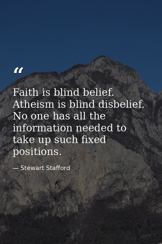Faith is blind belief. Atheism is blind disbelief. No one has all the information needed to take up such fixed positions — Stewart Stafford