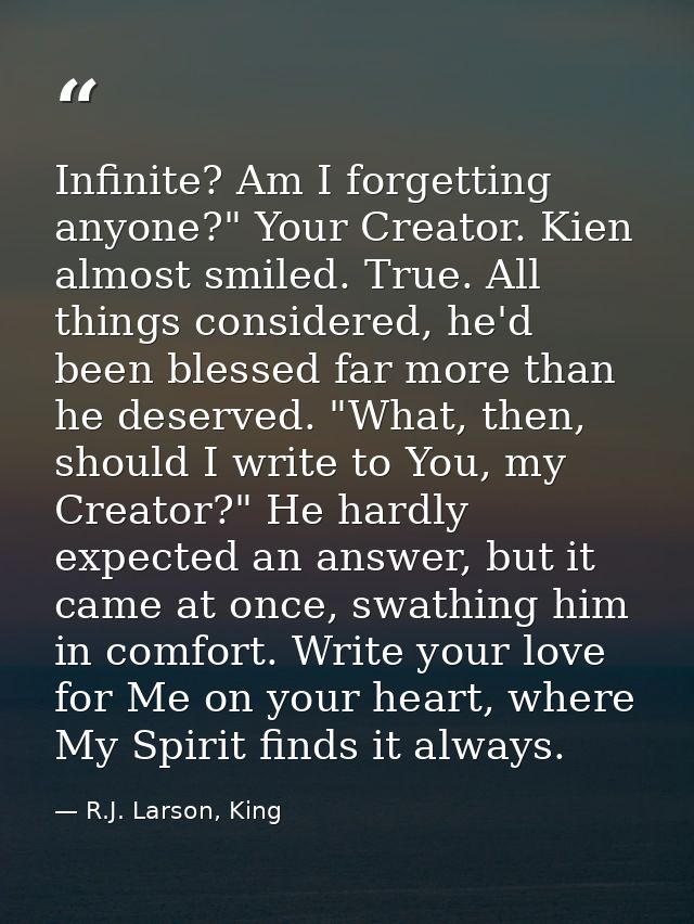 Infinite? Am I forgetting anyone?" Your Creator. Kien almost smiled. True. All things considered, he'd been blessed far  — R.J. Larson, King