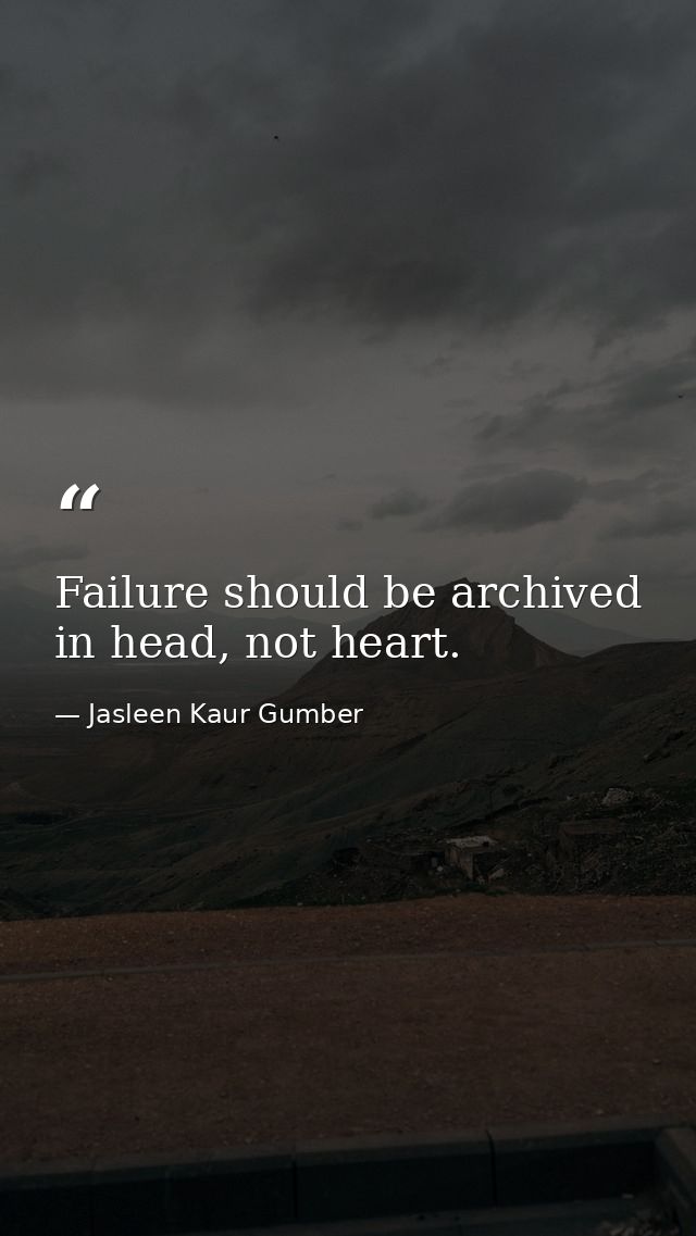 Failure should be archived in head, not heart. — Jasleen Kaur Gumber