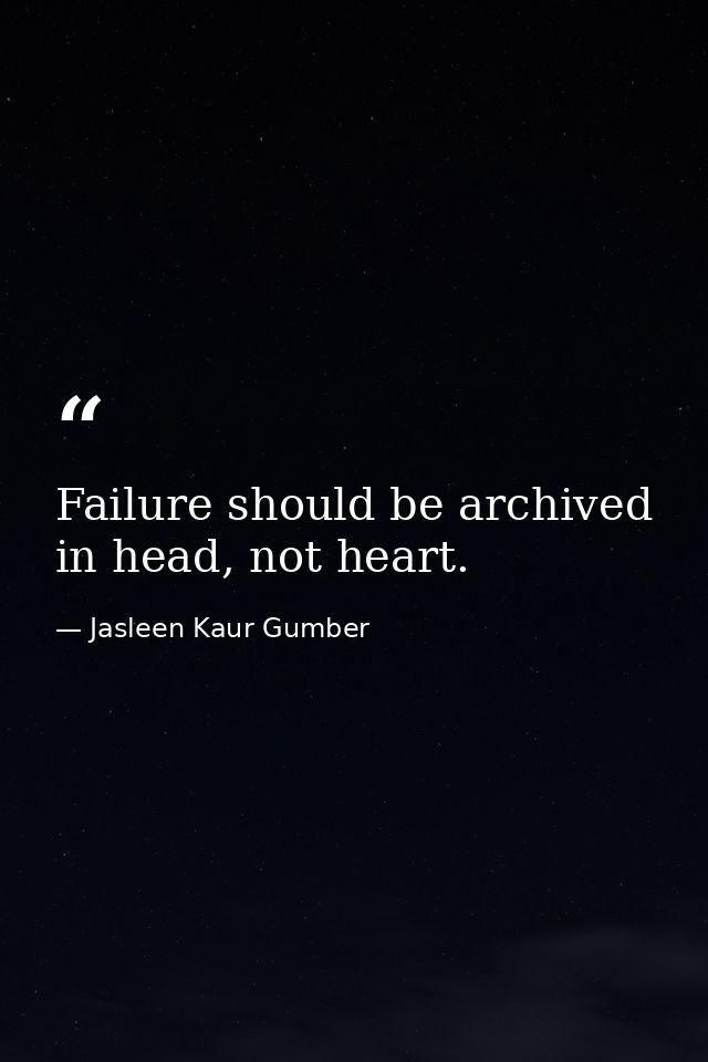 Failure should be archived in head, not heart. — Jasleen Kaur Gumber