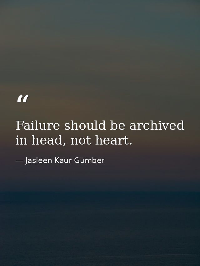 Failure should be archived in head, not heart. — Jasleen Kaur Gumber