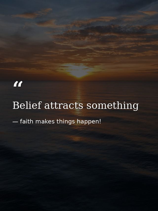 Belief attracts something — faith makes things happen!