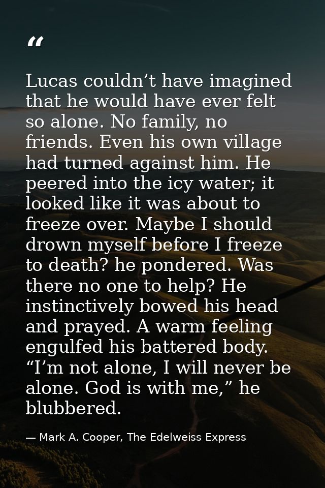 Lucas couldn’t have imagined that he would have ever felt so alone. No family, no friends. Even his own village had turn — Mark A. Cooper, The Edelweiss Express
