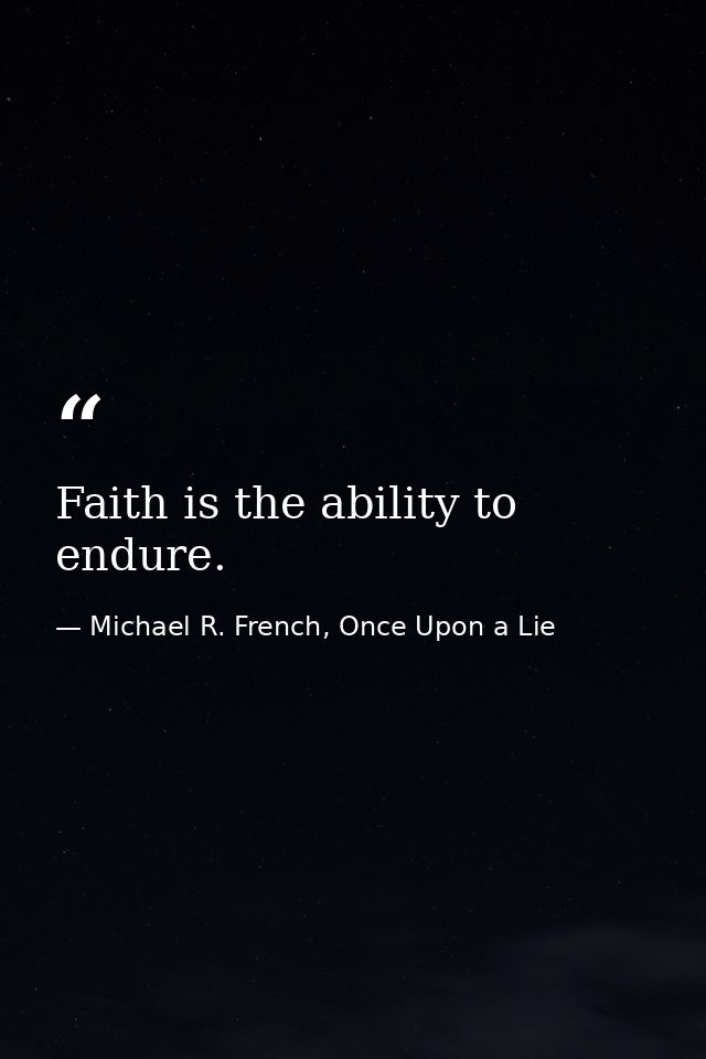 Faith is the ability to endure. — Michael R. French, Once Upon a Lie