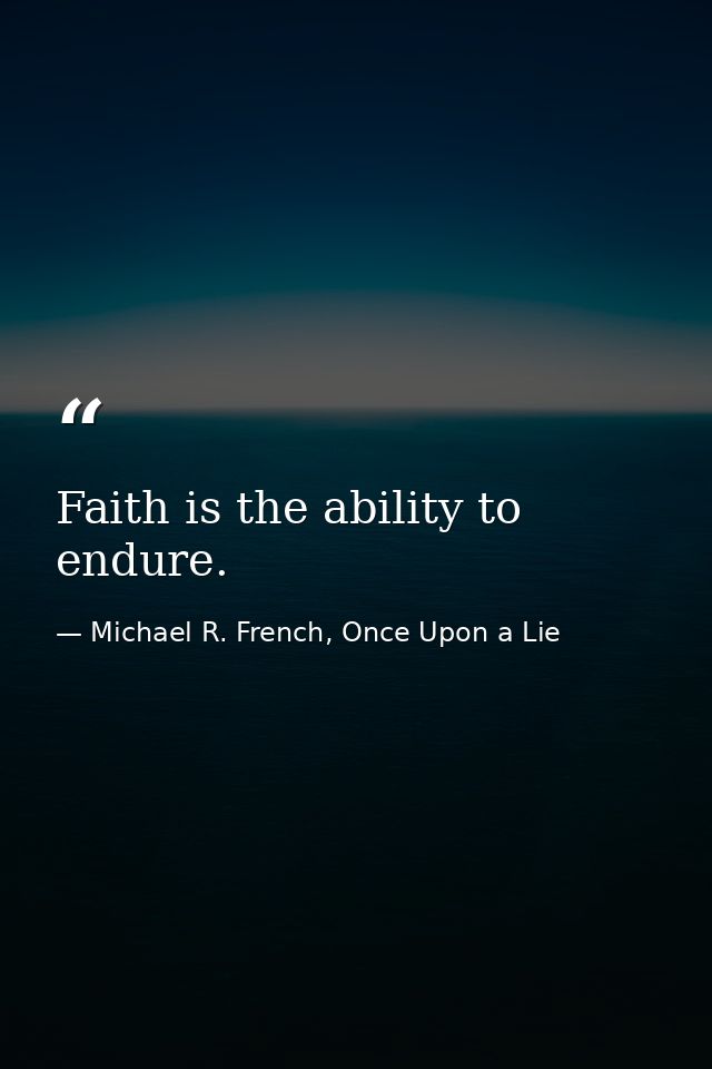 Faith is the ability to endure. — Michael R. French, Once Upon a Lie