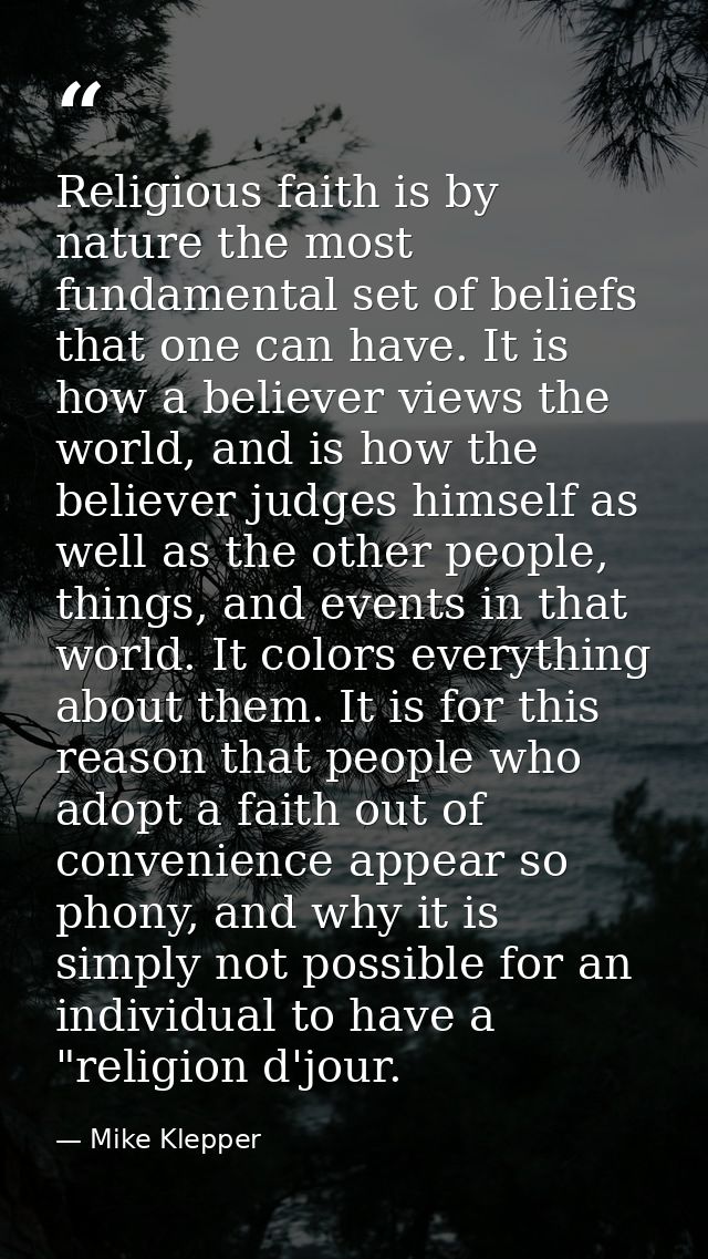 Religious faith is by nature the most fundamental set of beliefs that one can have. It is how a believer views the world — Mike Klepper