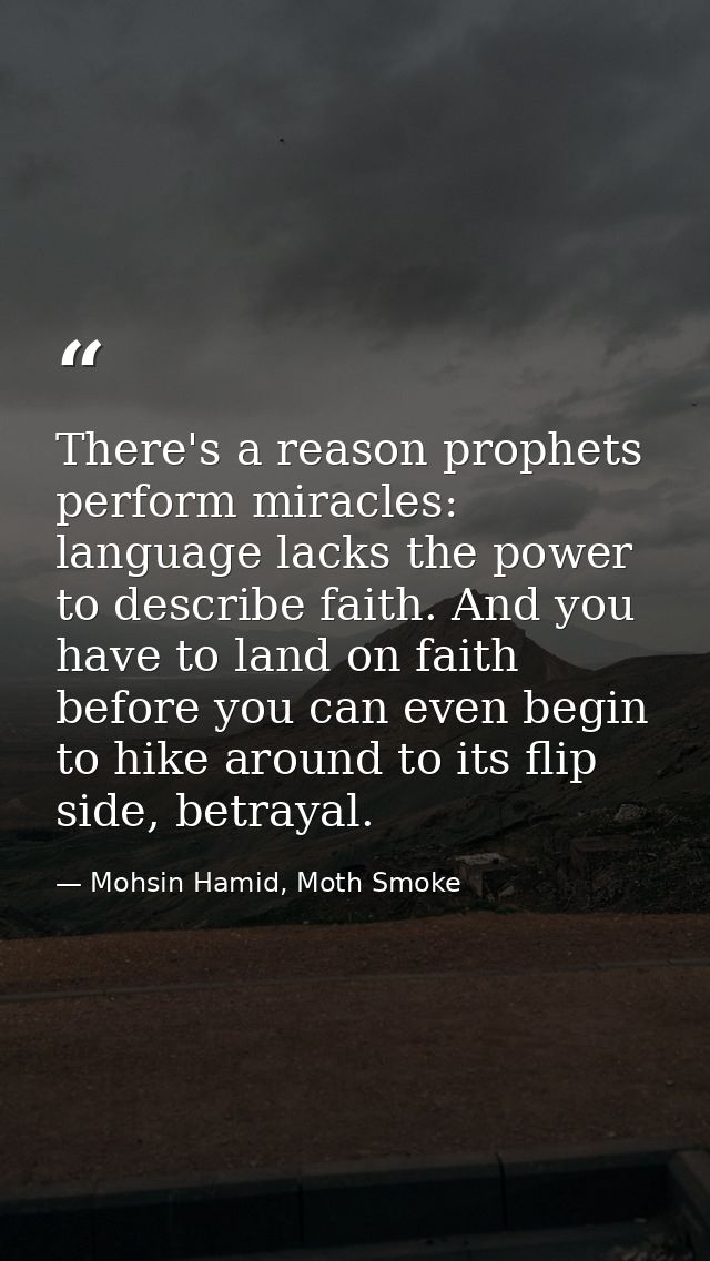 There's a reason prophets perform miracles: language lacks the power to describe faith. And you have to land on faith be — Mohsin Hamid, Moth Smoke
