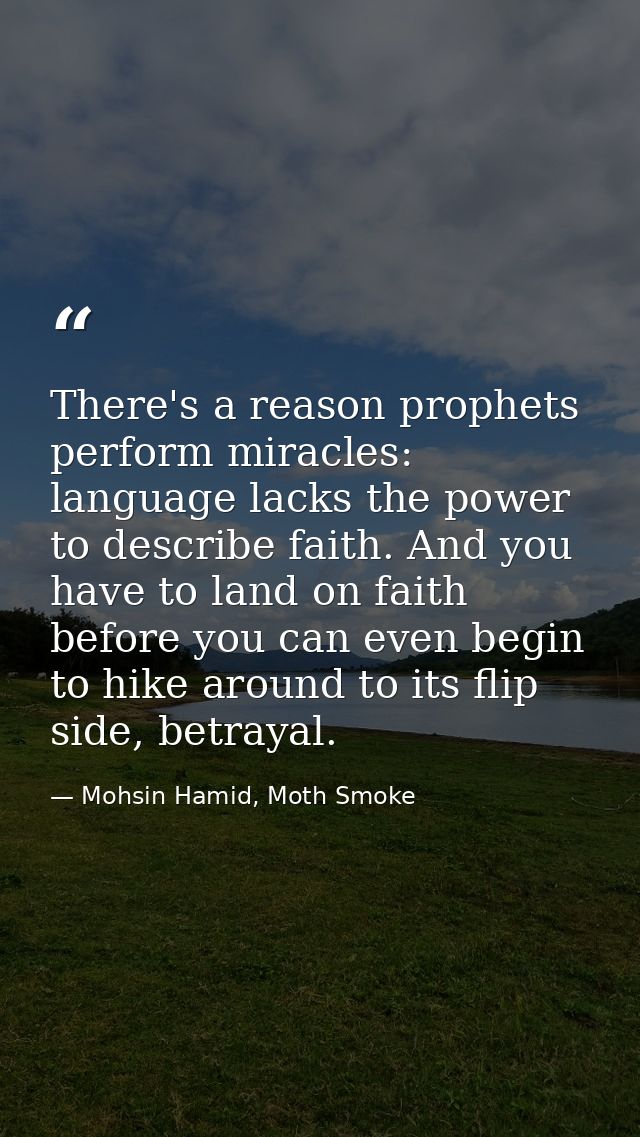 There's a reason prophets perform miracles: language lacks the power to describe faith. And you have to land on faith be — Mohsin Hamid, Moth Smoke