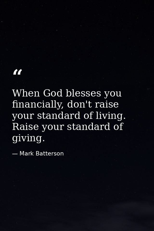 When God blesses you financially, don't raise your standard of living. Raise your standard of giving. — Mark Batterson