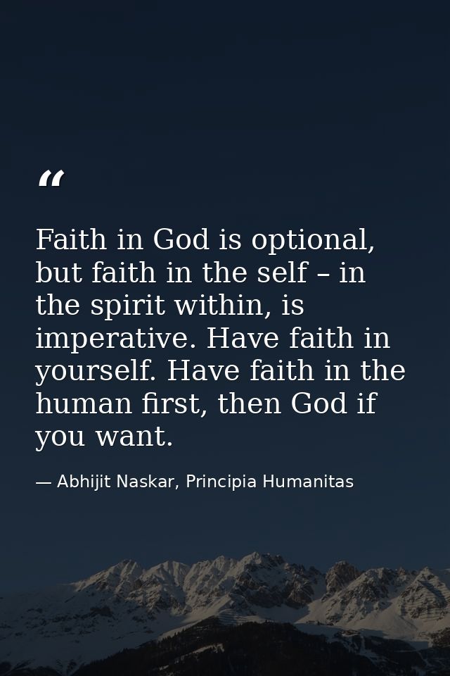 Faith in God is optional, but faith in the self – in the spirit within, is imperative. Have faith in yourself. Have fait — Abhijit Naskar, Principia Humanitas