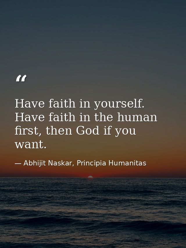 Have faith in yourself. Have faith in the human first, then God if you want. — Abhijit Naskar, Principia Humanitas