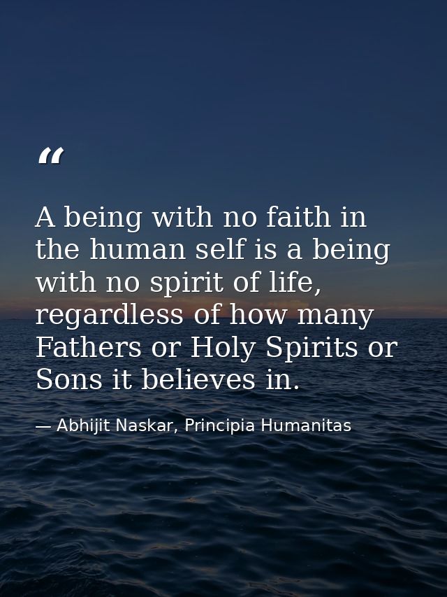 A being with no faith in the human self is a being with no spirit of life, regardless of how many Fathers or Holy Spirit — Abhijit Naskar, Principia Humanitas