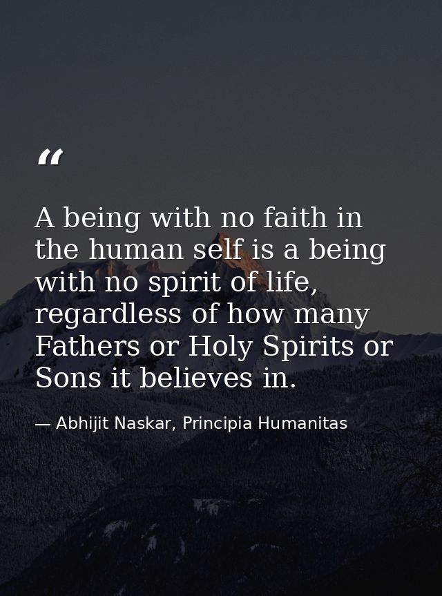 A being with no faith in the human self is a being with no spirit of life, regardless of how many Fathers or Holy Spirit — Abhijit Naskar, Principia Humanitas