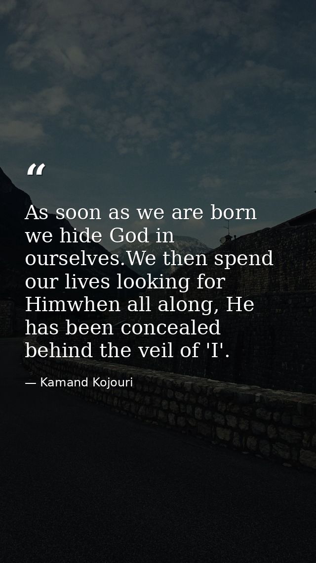 As soon as we are born we hide God in ourselves.We then spend our lives looking for Himwhen all along, He has been conce — Kamand Kojouri