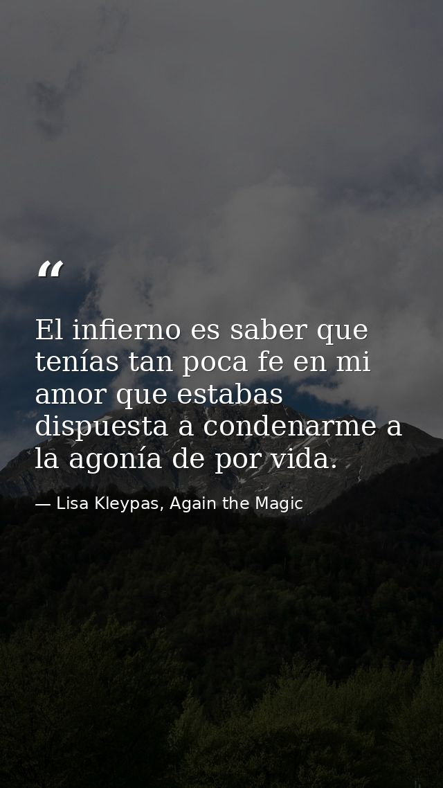 El infierno es saber que tenías tan poca fe en mi amor que estabas dispuesta a condenarme a la agonía de por vida. — Lisa Kleypas, Again the Magic